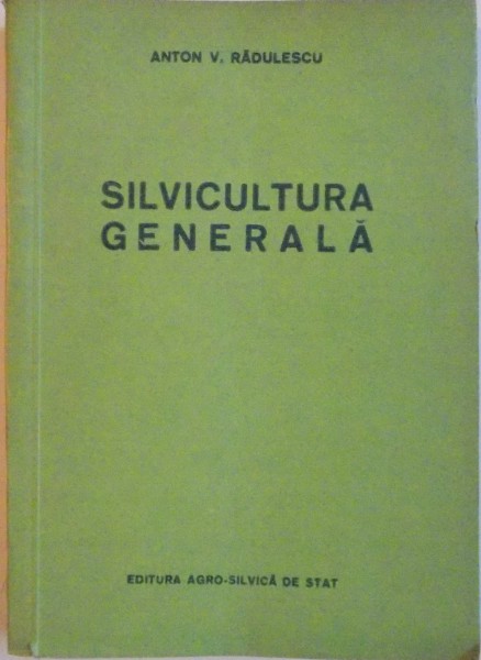 SILVICULTURA GENERALA . MANUAL PENTRU SCOLILE TEHNICE DE MAISTRI SILVICULTORI de ANTON V. RADULESCU , 1956