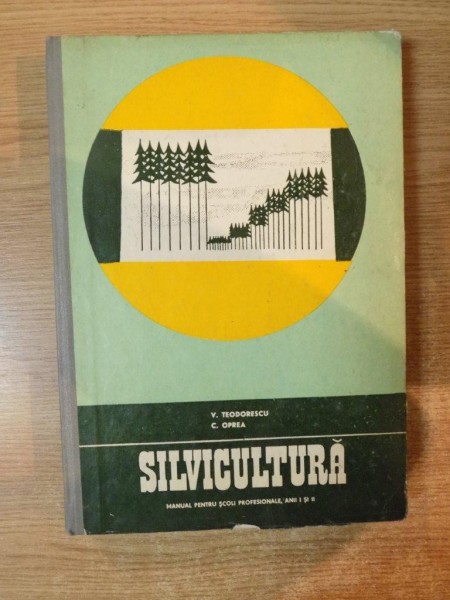 SILVICULTURA , MANUAL PENTRU SCOLI PROFESIONALE , ANII I SI II de V. TEODORESCU , C. OPREA