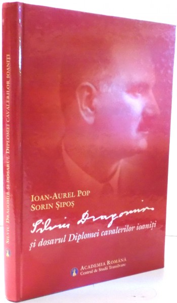 SILVIU DRAGOMIR SI DOSARUL DIPLOMEI CAVALERILOR IOANITI de IOAN-AUREL POP, SORIN SIPOS , 2009