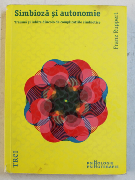 SIMBIOZA SI AUTONOMIE  - TRAUMA SI IUBIRE DINCOLO DE COMPLICATIILE SIMIBIOTICE de FRANZ RUPPERT , 2015