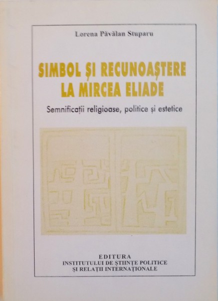 SIMBOL SI RECUNOASTERE LA MIRCEA ELIADE, SEMNIFICATII RELIGIOASE, POLITICE SI ESTETICE de LORENA PAVALAN STUPARU, 2006 ,DEDICATIE