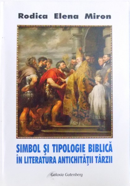 SIMBOL SI TIPOLOGIE BIBLICA IN LITERATURA ANTICHITATII TARZII  de RODICA ELENA MIRON , 2012