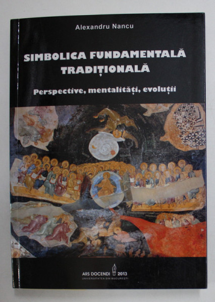 SIMBOLICA FUNDAMENTALA TRADITIONALA , PERSPECTIVE , MENTALITATI , EVOLUTII de ALEXANDRU NANCU , 2013