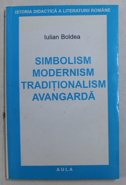 SIMBOLISM , MODERNISM , TRADITIONALISM , AVANGARDA de IULIAN BOLDEA , 2002 , PREZINTA  SUBLINIERI IN TEXT