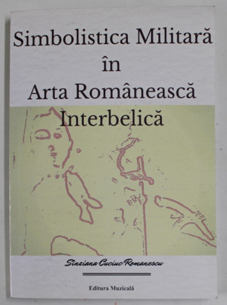 SIMBOLISTICA MILITARA IN ARTA ROMANEASCA INTERBELICA de SINZIANA CUCIUC ROMANESCU , ANII '2000 , LIPSA PAGINA DE TITLU *