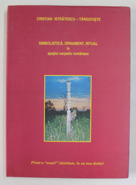 SIMBOLISTICA , ORNAMENT , RITUAL IN SPATIUL CARPATIC ROMANESC de CRISTIAN ISTRATESCU - TARGOVISTE - CURS DE ANTROPOLOGIE APLICATA , 2003