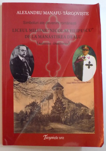 SIMBOLURI ALE DEVENIRII ROMANESTI, LICEUL MILITAR &quot;NICOLAE FILIPESCU&quot; DE LA MANASTIREA DEALU (ANINOASA - DAMBOVITA) de ALEXANDRU MANAFU - TARGOVISTE, 2012