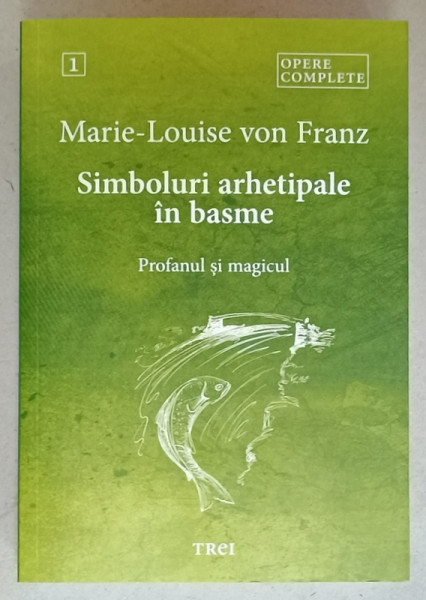 SIMBOLURI ARHETIPALE IN BASME , PROFANUL SI MAGICUL de MARIE - LOUISE VON FRANZ , OPERE COMPLETE , VOLUMUL I , 2024