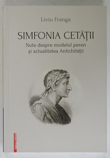 SIMFONIA CETATII , NOTE DESPRE MODELUL PEREN SI ACTUALITATEA ANTICHITATII de LIVIU FRANGA , 2023