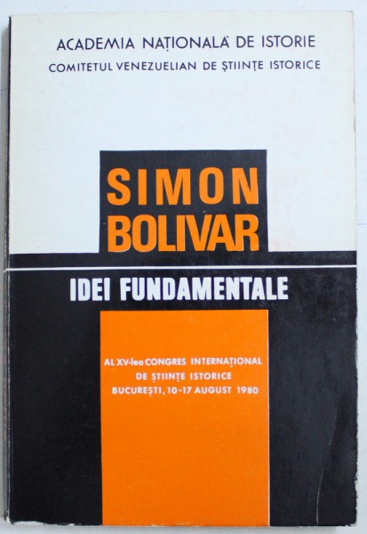 SIMON BOLIVAR - IDEI FUNDAMENTALE - AL XV-lea CONGRES INTERNATIONAL DE STIINTE ISTORICE BUCURESTI, 10-17 AUGUST 1980