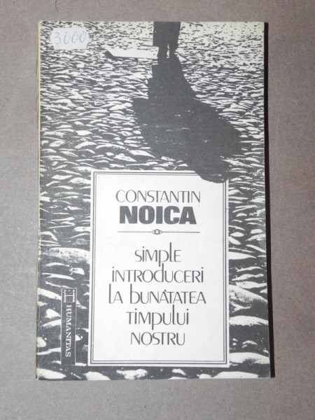 SIMPLE INTRODUCERI LA BUNATATEA TIMPULUI NOSTRU - CONSTANTIN NOICA  BUCURESTI 1992