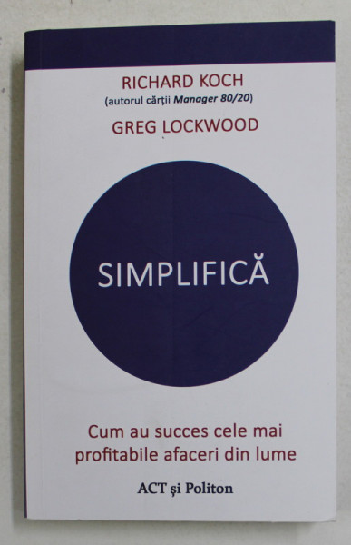 SIMPLIFICA - CUM AU SUCCES CEL MAI PROFITABILE AFACERI DIN LUME de RICHARD KOCH si GREG LOCKWOOD , 2021