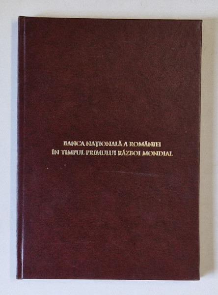 SIMPOZIONUL DE ISTORIE SI CIVILIZATIE BANCARA , BANCA NATIONALA A ROMANIEI IN TIMPUL PRIMULUI RAZBOI MONDIAL de CRISTIAN POPISTEANU , 2011 *EXEMPLAR RELEGAT , *PREZINTA HALOURI DE APA