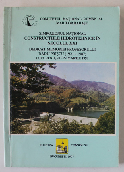SIMPOZIONUL NATIONAL '  CONSTRUCTIILE HIDROTEHNICE IN SECOLUL XXI '  , DEDICAT MEMORIEI PROFESORULUI RADU PRISCU ( 1921 -1987 ) , BUCURESTI , 21- 22 MARTIE 1997