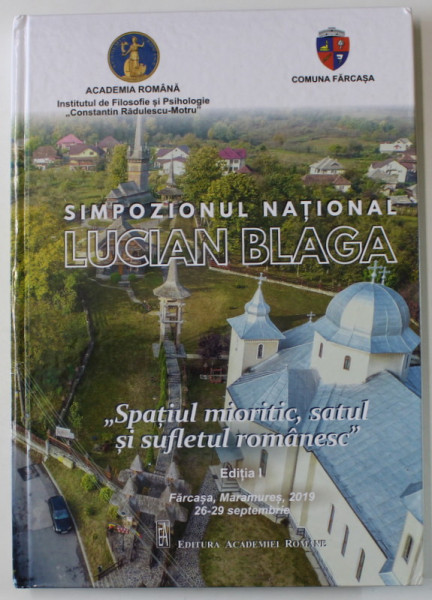 SIMPOZIONUL NATIONAL LUCIAN BLAGA , ' SPATIUL MIORTIC , SATUL SI SUFLETUL ROMANESC ' , EDITIA I , 2019