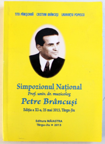 SIMPOZIONUL NATIONAL Prof . univ. dr. muzicolog PETRE BRANCUSI de TITU PANISOARA ...LAURENTIU POPESCU , EDITIA A XI -A , 25 MAI , 2013