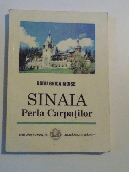 SINAIA PERLA CARPATILOR de RADU GHICA MOISE , BUCURESTI 1998
