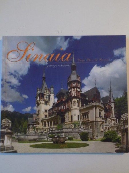 SINAIA , UNIQUE PLACES OF ROMANIA de GEORGE AVANU , DAN ANGHELESCU