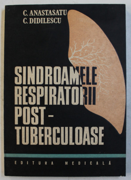 SINDROAMELE RESPIRATORII POST - TUBERCULOASE de C . ANASTASATU si C . DIDILESCU , 1987