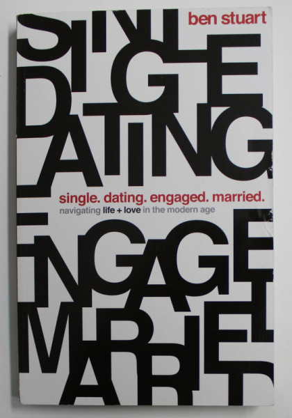 SINGLE . DATING . ENGAGED . MARRIED . - NAVIGATING LIFE + LOVE IN THE MODERN AGE by BEN STUART , 2017