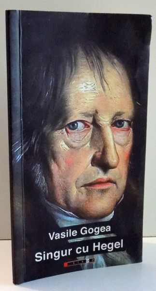 SINGUR CU HEGEL de VASILE GOGEA , 2013