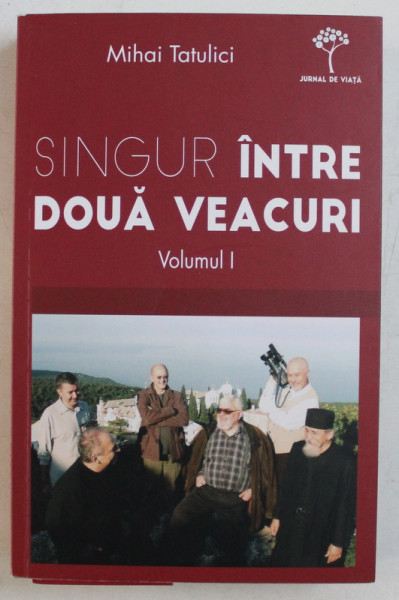 SINGUR INTRE DOUA VEACURI , MEMORII , VOLUMUL I , CUM AM AJUNS ACOLO de MIHAI TATULICI , 2015