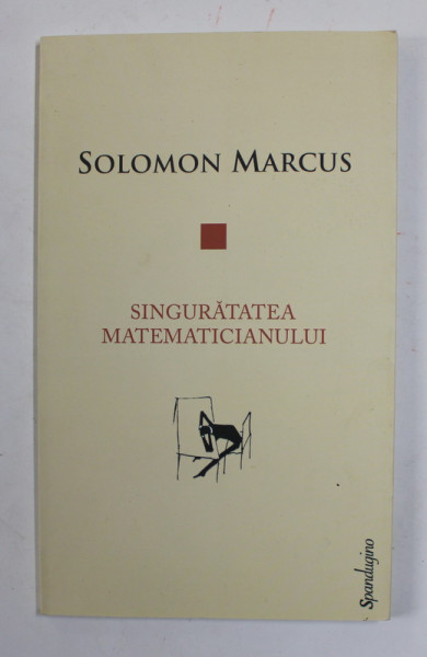 SINGURATATEA MATEMATICIANULUI de SOLOMON MARCUS , 2014 , PREZINTA SUBLINIERI CU CREIONUL
