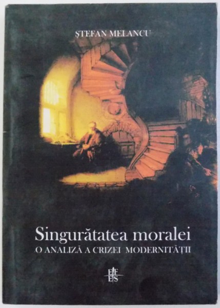 SINGURATATEA MORALEI  - OA ANALIZA A CRIZEI MODERNISMULUI de STEFAN MELANCU , 2007