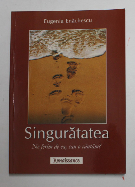 SINGURATATEA - NE FERIM DE EA , SAU O CAUTAM ? de EUGENIA ENACHESCU , 2010