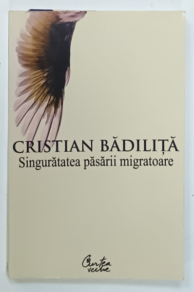 SINGURATATEA PASARII MIGRATOARE de CRISTIAN BADILITA , 2007 , DEDICATIE *