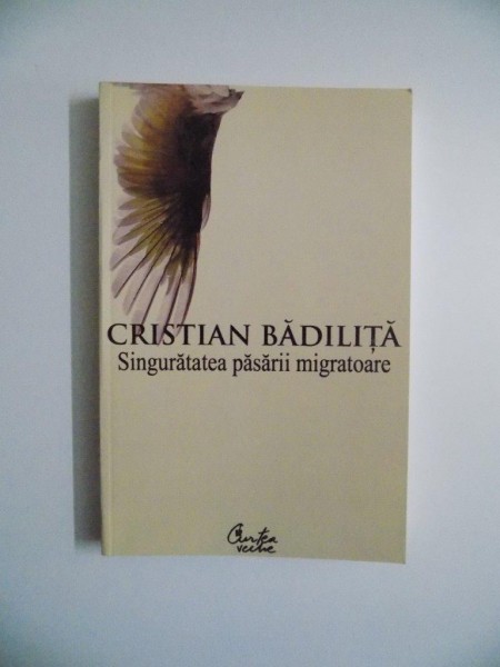 SINGURATATEA PASARII MIGRATOARE de CRISTIAN BADILITA , 2007