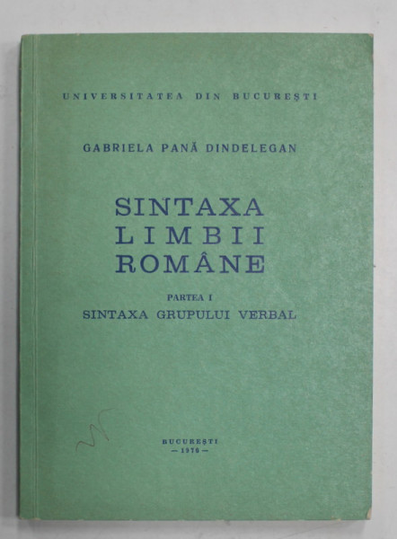 SINTAXA LIMBII ROMANE , PARTEA I : SINTAXA GRUPUI VERBAL de GABRIELA PANA DINDELEGAN , 1976