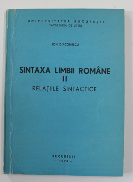 SINTAXA LIMBII ROMANE , VOLUMUL II - RELATIILE SINTACTICE de ION DIACONESCU , 1993