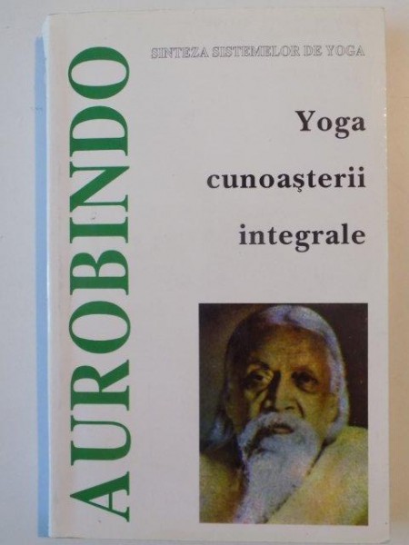 SINTEZA SISTEMELOR DE YOGA , YOGA CUNOASTERII INTEGRALE de SRI AUROBINDO , 1999