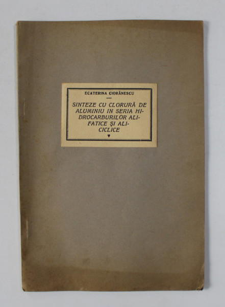 SINTEZE CU CLORURA DE ALUMINIU IN SERIA HIDROCARBURILOR ALIFATICE SI ALICICLICE de ECATERINA CIORANESCU , TEZA DE DOCTORAT, 1936, DEDICATIE*