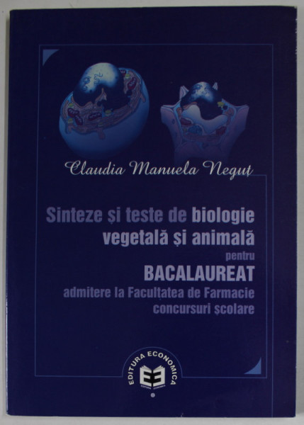 SINTEZE SI TESTE DE BIOLOGIE VEGETALA SI ANIMALA PENTRU BACALAUREAT , ADMITERE LA FACULTATEA DE FARMACIE , CONCURSURI SCOLARE de CLAUDIA MANUELA NEGUT , 2010
