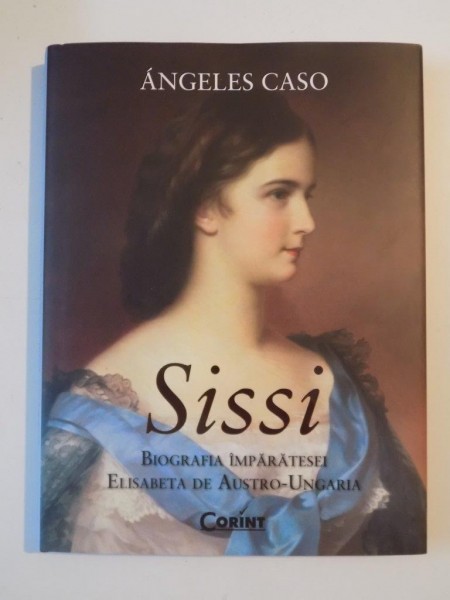 SISSI , BIOGRAFIA IMPARATESEI ELISABETA DE AUSTRO-UNGARIA de ANGELES CASO 2014