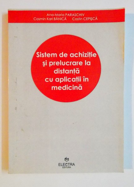 SISTEM DE ACHIZITIE SI PRELUCRARE LA DISTANTA CU APLICATII IN MEDICINA  de ANA MARIA PARASCHIV , COSTIN CEPSICA , 2010
