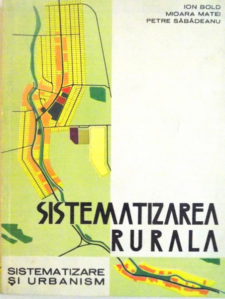 SISTEMATIZAREA RURALA, SISTEMATIZARE SI URBANISM de ION BOLD, MIOARA MATEI, PETRE SABADEANU, 1974