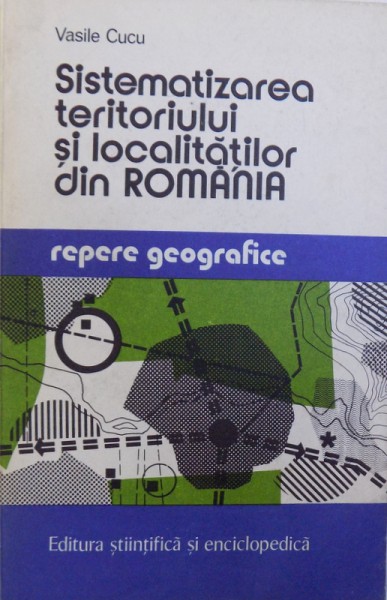 SISTEMATIZAREA TERITORIULUI SI LOCALITATILOR DIN ROMANIA -REPERE GEOGRAFICE  de VASILE CUCU , 1977