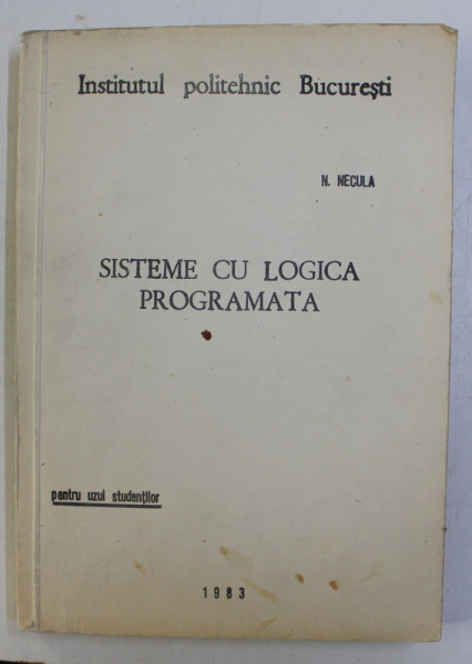 SISTEME CU LOGICA PROGRAMATA de N . NECULA , PENTRU UZUL STUDENTILOR , CURS LITOGRAFIAT , 1983