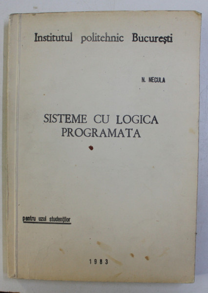 SISTEME CU LOGICA PROGRAMATA de N . NECULA , PENTRU UZUL STUDENTILOR , CURS LITOGRAFIAT , 1983