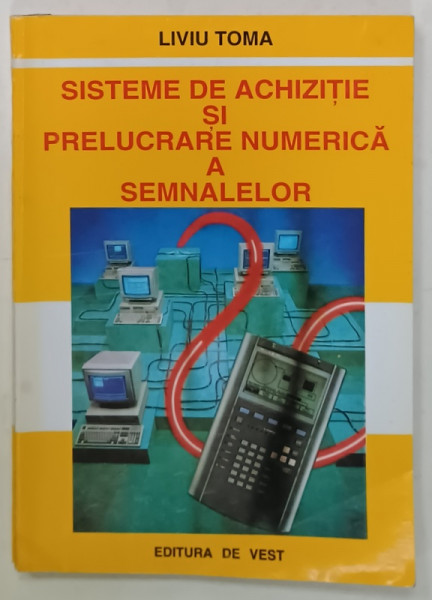 SISTEME DE ACHIZITIE SI PRELUCRARE NUMERICA A SEMNALELOR de LIVIU TOMA , 1996