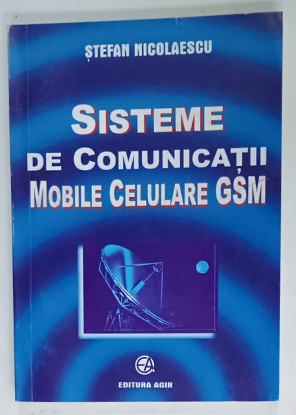 SISTEME DE COMUNICATII MOBILE CELULARE GSM de STEFAN NICOLAESCU , 1999