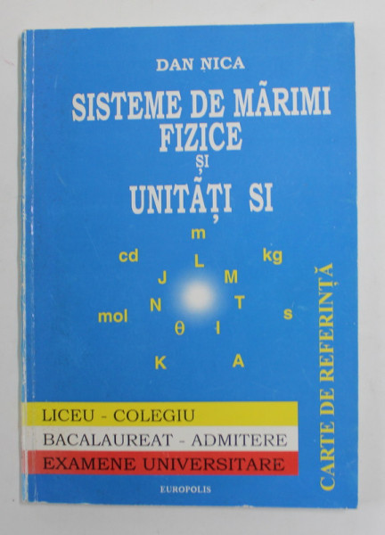 SISTEME DE MARIMI FIZICE SI UNITATI SI de DAN NICA , LICEU - COLEGIU - BACALAUREAT - ADMITERE , 1999