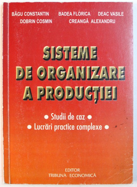 SISTEME DE ORGANIZARE A PRODUCTIEI - STUDII DE CAZ , LUCRARI PRACTICE COMPLEXE de BAGU CONSTANTIN ...CREANGA ALEXANDRU , 2001