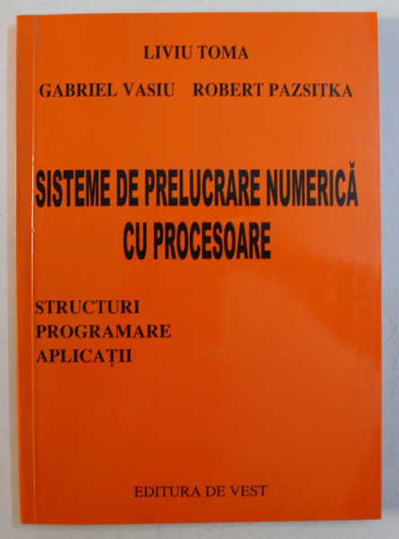 SISTEME DE PRELUCRARE NUMERICA CU PROCESOARE - STRUCTURI , PROGRAMARE , APLICATII de LIVIU TOMA ...ROBERT PAZSITKA , 2005