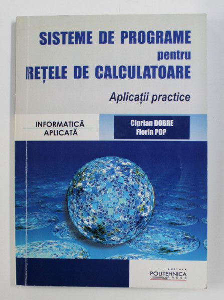 SISTEME DE PROGRAME PENTRU RETELE DE CALCULATOARE - APLICATII PRACTICE de CIPRIAN DOBRE si FLORIN POP , 2008