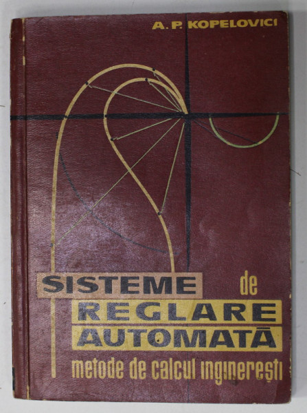 SISTEME DE REGLARE AUTOMATA , METODE DE CALCUL INGINERESTI  de A.P. KOPELOVICI , 1963