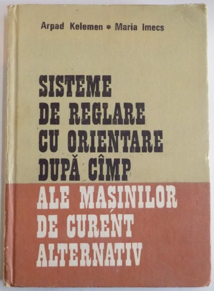 SISTEME DE REGLARE CU ORIENTARE DUPA CAMP ALE MASINILOR DE CURENT ALTERNATIV de ARPAD KELEMEN , MARIA IMECS , 1989